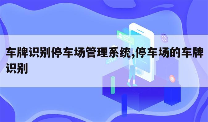 车牌识别停车场管理系统,停车场的车牌识别