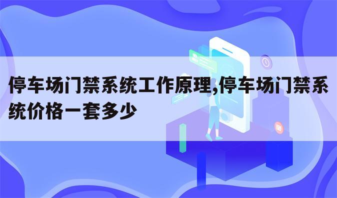 停车场门禁系统工作原理,停车场门禁系统价格一套多少