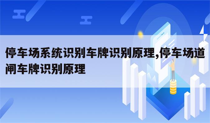 停车场系统识别车牌识别原理,停车场道闸车牌识别原理