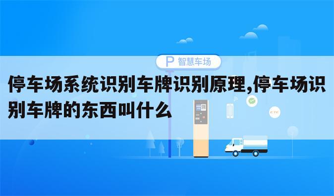 停车场系统识别车牌识别原理,停车场识别车牌的东西叫什么