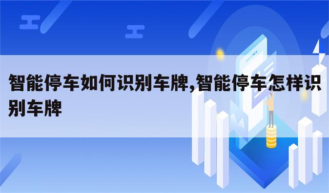 智能停车如何识别车牌,智能停车怎样识别车牌