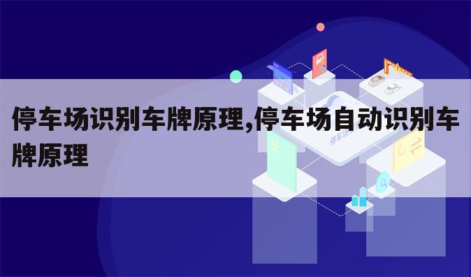 停车场识别车牌原理,停车场自动识别车牌原理