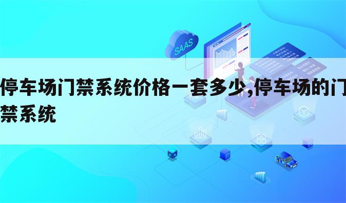 停车场门禁系统价格一套多少,停车场的门禁系统