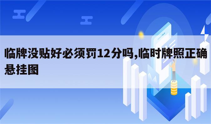 临牌没贴好必须罚12分吗,临时牌照正确悬挂图
