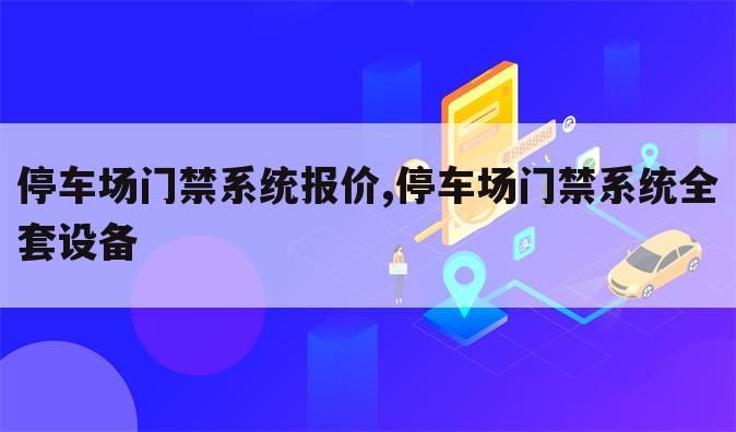 停车场门禁系统报价,停车场门禁系统全套设备