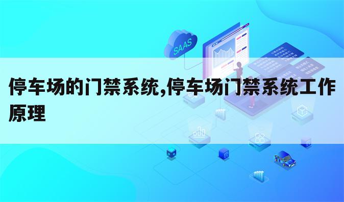 停车场的门禁系统,停车场门禁系统工作原理