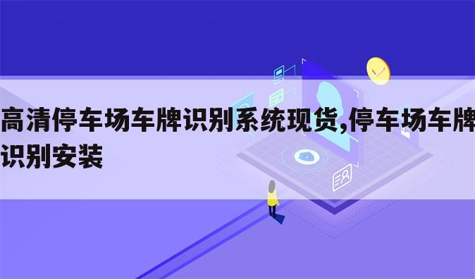 高清停车场车牌识别系统现货,停车场车牌识别安装
