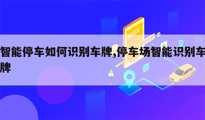 智能停车如何识别车牌,停车场智能识别车牌