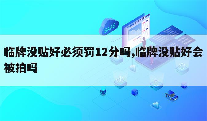 临牌没贴好必须罚12分吗,临牌没贴好会被拍吗