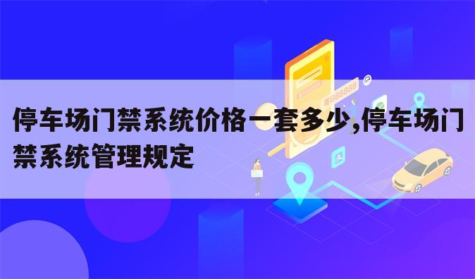 停车场门禁系统价格一套多少,停车场门禁系统管理规定