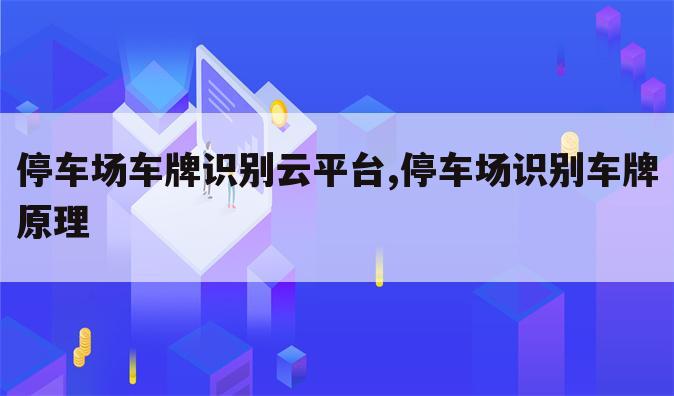 停车场车牌识别云平台,停车场识别车牌原理
