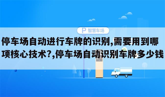 停车场自动进行车牌的识别,需要用到哪项核心技术?,停车场自动识别车牌多少钱