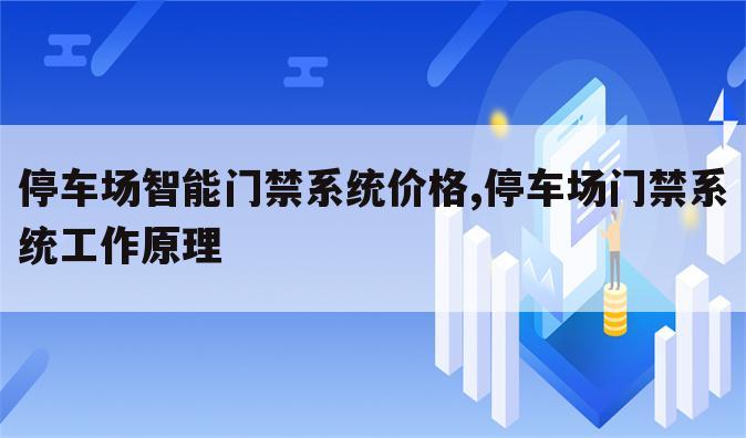 停车场智能门禁系统价格,停车场门禁系统工作原理