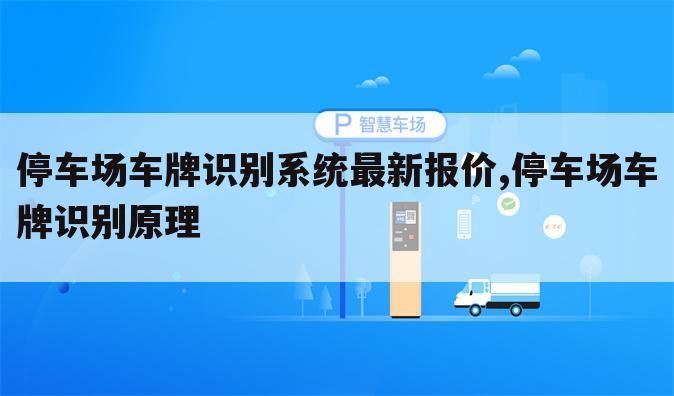 停车场车牌识别系统最新报价,停车场车牌识别原理