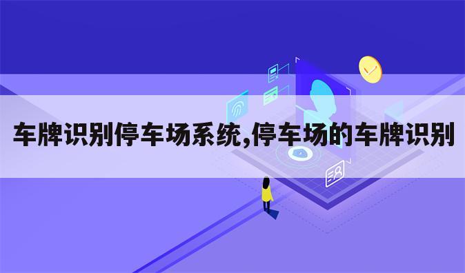 车牌识别停车场系统,停车场的车牌识别