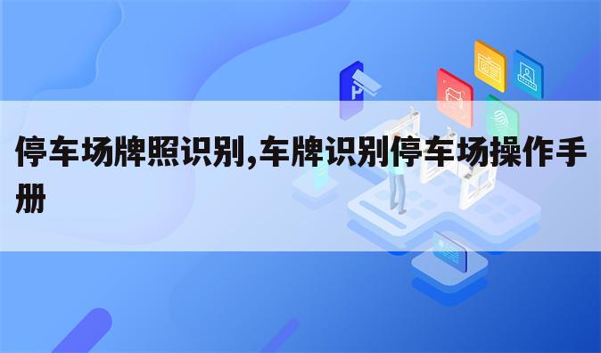 停车场牌照识别,车牌识别停车场操作手册