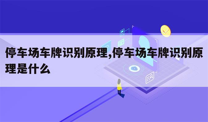 停车场车牌识别原理,停车场车牌识别原理是什么