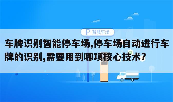 车牌识别智能停车场,停车场自动进行车牌的识别,需要用到哪项核心技术?