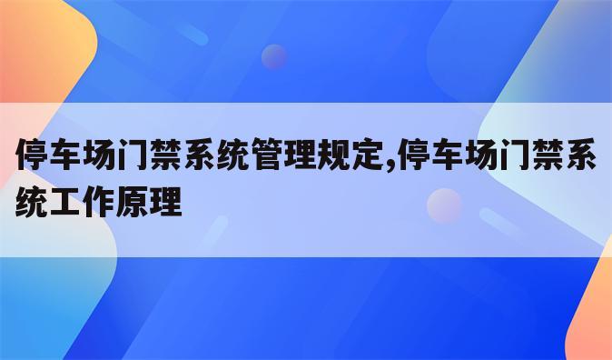 停车场门禁系统管理规定,停车场门禁系统工作原理
