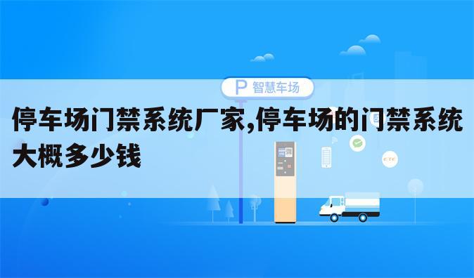 停车场门禁系统厂家,停车场的门禁系统大概多少钱