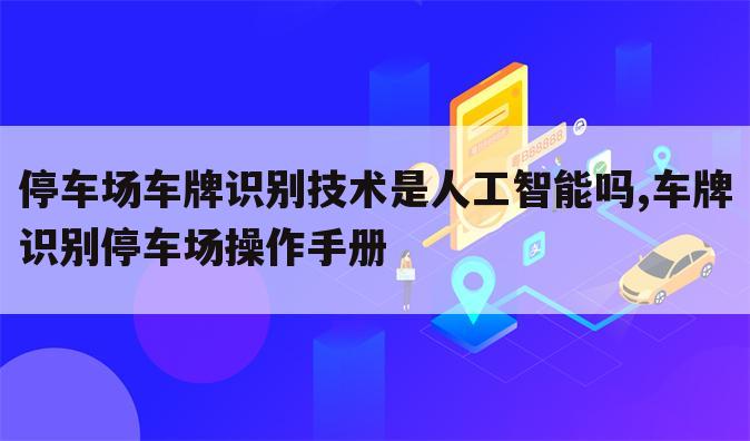 停车场车牌识别技术是人工智能吗,车牌识别停车场操作手册