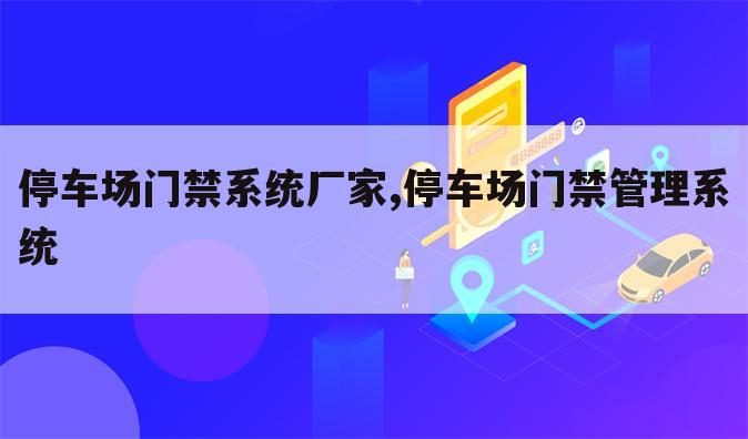 停车场门禁系统厂家,停车场门禁管理系统