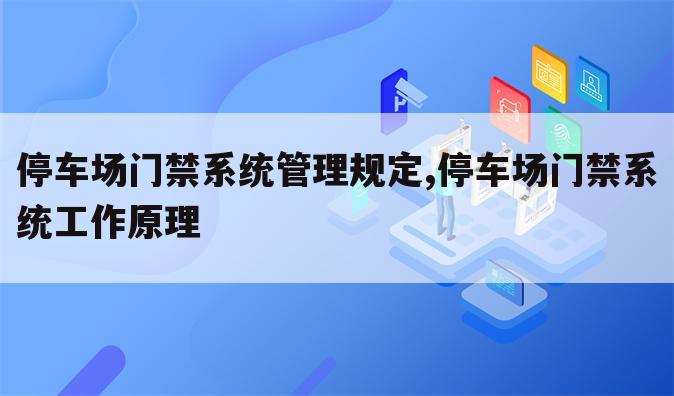 停车场门禁系统管理规定,停车场门禁系统工作原理