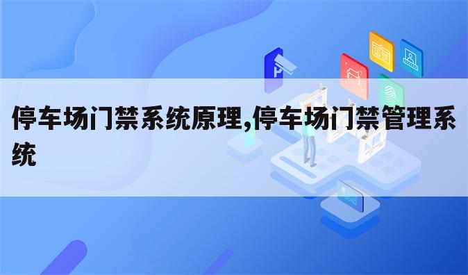 停车场门禁系统原理,停车场门禁管理系统