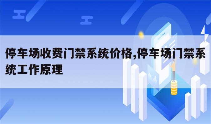 停车场收费门禁系统价格,停车场门禁系统工作原理