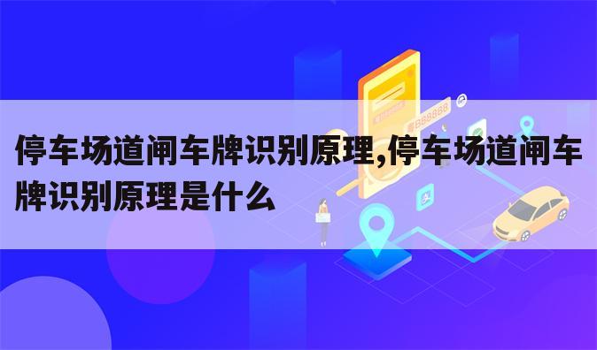 停车场道闸车牌识别原理,停车场道闸车牌识别原理是什么