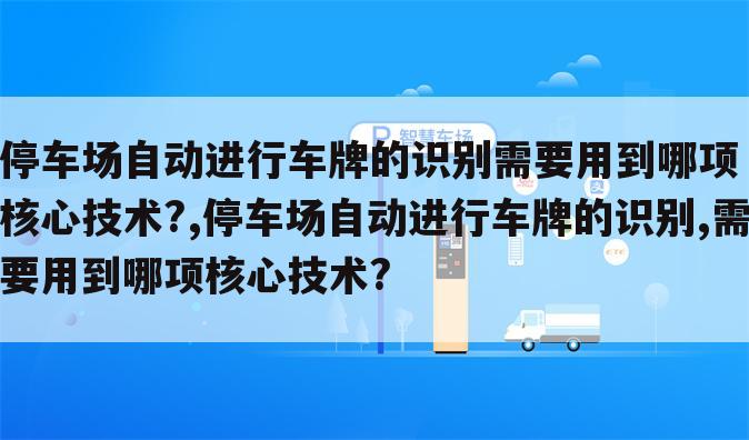 停车场自动进行车牌的识别需要用到哪项核心技术?,停车场自动进行车牌的识别,需要用到哪项核心技术?
