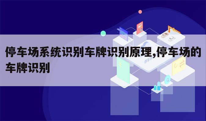 停车场系统识别车牌识别原理,停车场的车牌识别