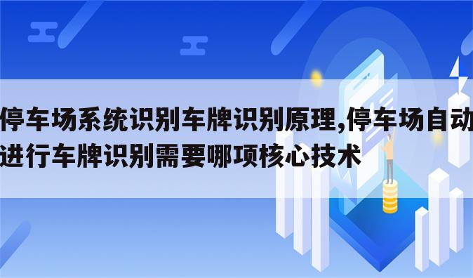 停车场系统识别车牌识别原理,停车场自动进行车牌识别需要哪项核心技术