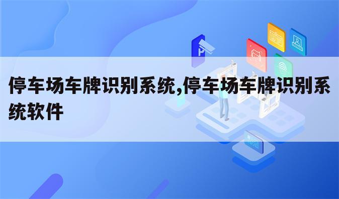 停车场车牌识别系统,停车场车牌识别系统软件
