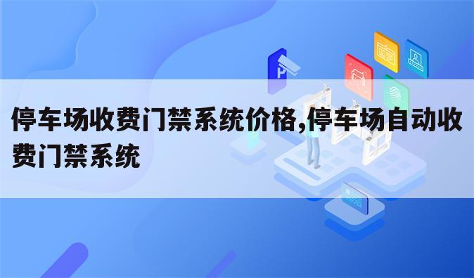 停车场收费门禁系统价格,停车场自动收费门禁系统