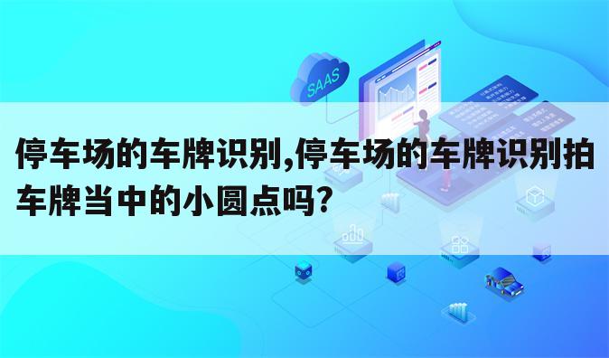 停车场的车牌识别,停车场的车牌识别拍车牌当中的小圆点吗?
