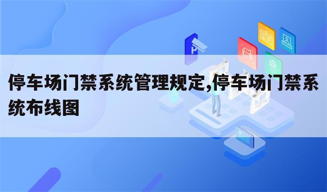停车场门禁系统管理规定,停车场门禁系统布线图