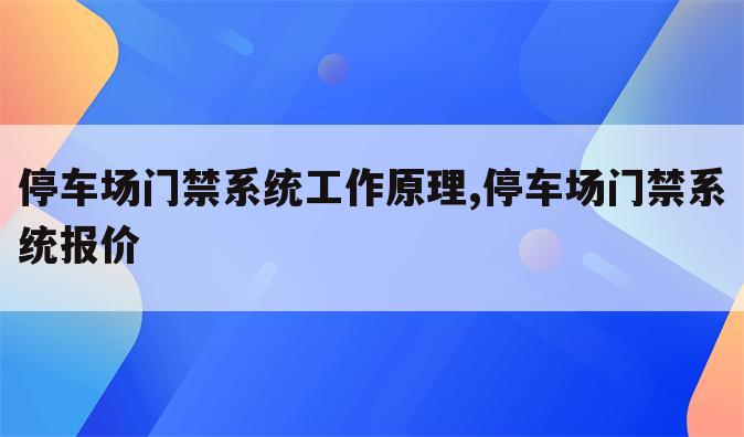 停车场门禁系统工作原理,停车场门禁系统报价