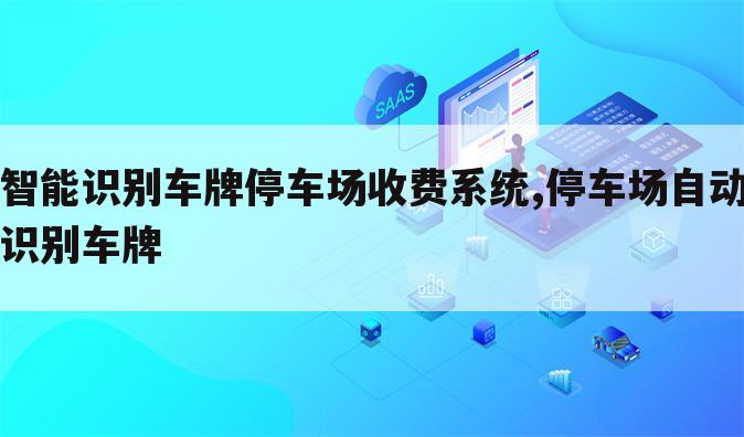 智能识别车牌停车场收费系统,停车场自动识别车牌