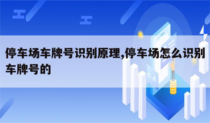 停车场车牌号识别原理,停车场怎么识别车牌号的