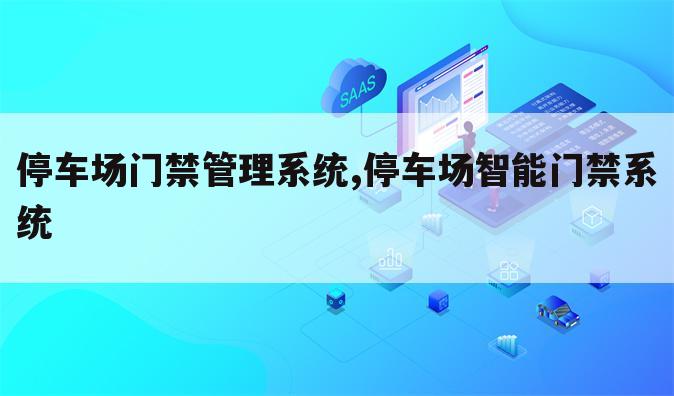 停车场门禁管理系统,停车场智能门禁系统