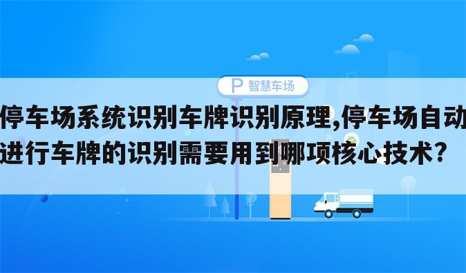 停车场系统识别车牌识别原理,停车场自动进行车牌的识别需要用到哪项核心技术?
