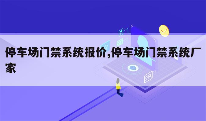停车场门禁系统报价,停车场门禁系统厂家