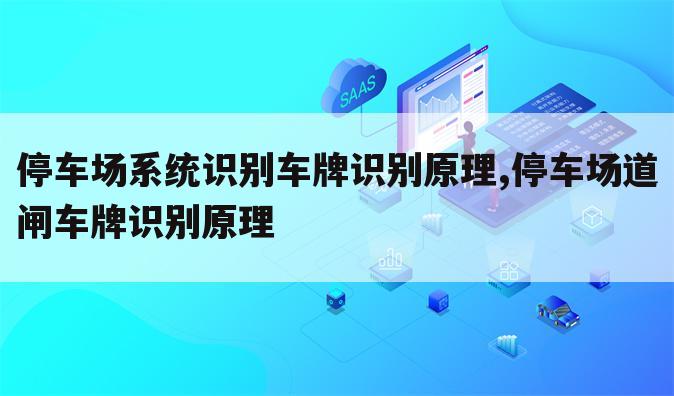 停车场系统识别车牌识别原理,停车场道闸车牌识别原理