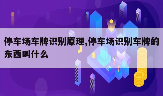 停车场车牌识别原理,停车场识别车牌的东西叫什么