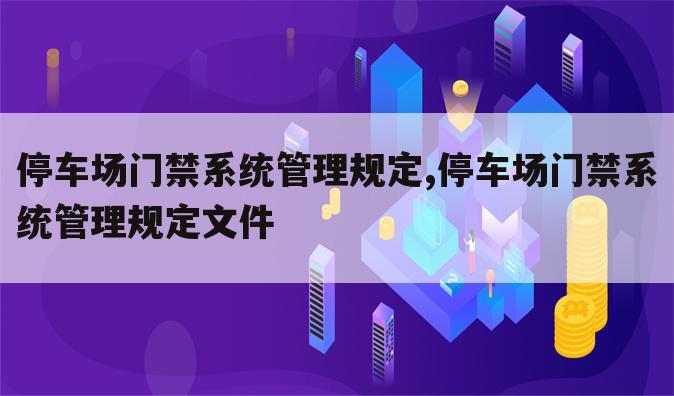 停车场门禁系统管理规定,停车场门禁系统管理规定文件