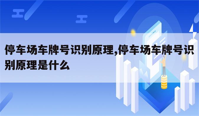 停车场车牌号识别原理,停车场车牌号识别原理是什么