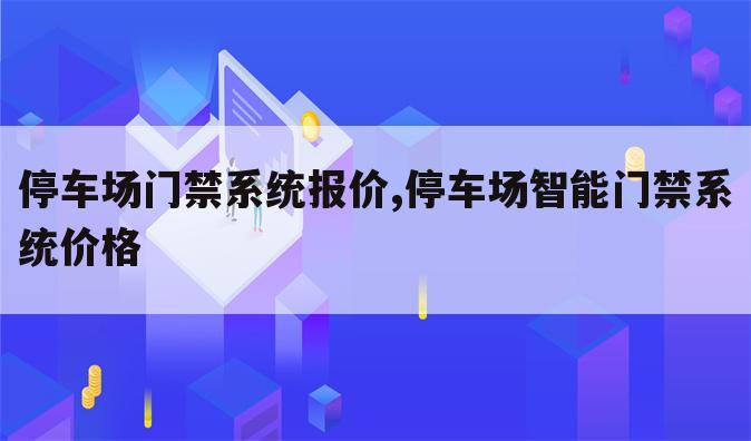停车场门禁系统报价,停车场智能门禁系统价格
