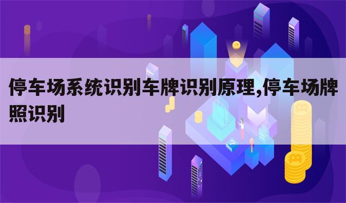 停车场系统识别车牌识别原理,停车场牌照识别