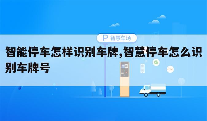 智能停车怎样识别车牌,智慧停车怎么识别车牌号